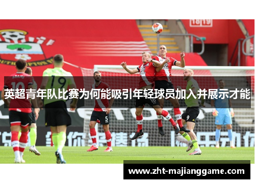 英超青年队比赛为何能吸引年轻球员加入并展示才能