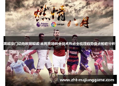 英超豪门动向数据解读 本周赛场转会战术热点全梳理趋势盘点前瞻分析