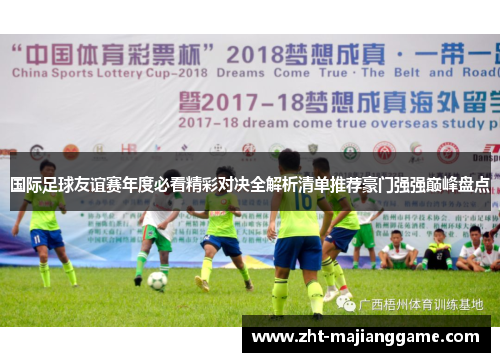 国际足球友谊赛年度必看精彩对决全解析清单推荐豪门强强巅峰盘点