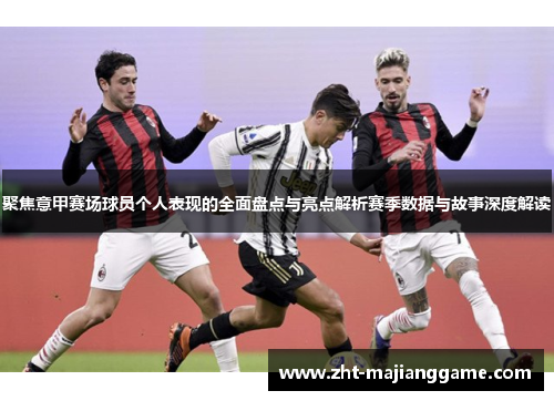 聚焦意甲赛场球员个人表现的全面盘点与亮点解析赛季数据与故事深度解读