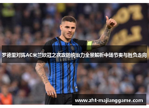 罗德里对阵AC米兰欧冠之夜攻防统治力全景解析中场节奏与胜负走向