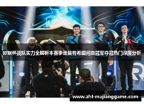 欧联杯战队实力全解析本赛季谁最有希望问鼎冠军夺冠热门深度分析