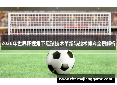 2026年世界杯视角下足球技术革新与战术博弈全景解析