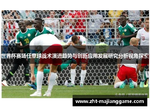 世界杯赛场任意球战术演进趋势与创新应用发展研究分析视角探索
