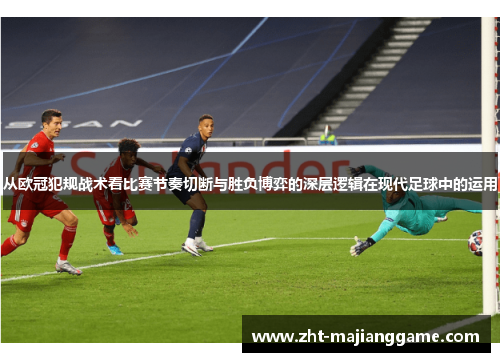 从欧冠犯规战术看比赛节奏切断与胜负博弈的深层逻辑在现代足球中的运用