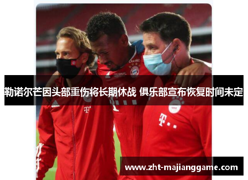 勒诺尔芒因头部重伤将长期休战 俱乐部宣布恢复时间未定