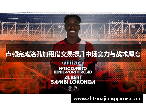 卢顿完成洛孔加租借交易提升中场实力与战术厚度