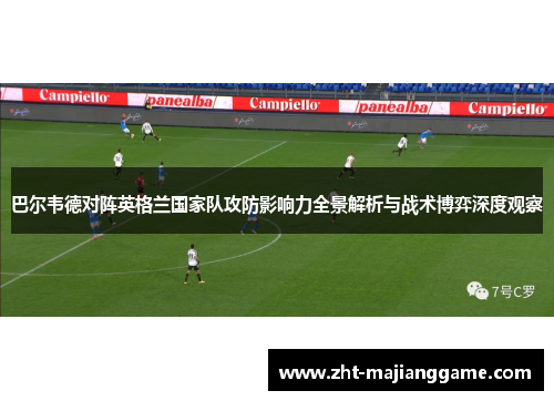 巴尔韦德对阵英格兰国家队攻防影响力全景解析与战术博弈深度观察